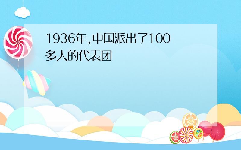 1936年,中国派出了100多人的代表团