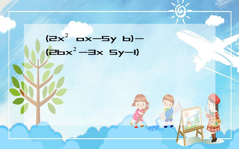 (2x² ax-5y b)-(2bx²-3x 5y-1)