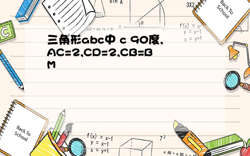 三角形abc中 c 90度,AC=2,CD=2,CB=BM