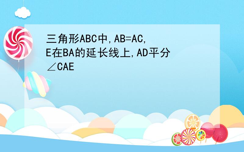三角形ABC中,AB=AC,E在BA的延长线上,AD平分∠CAE