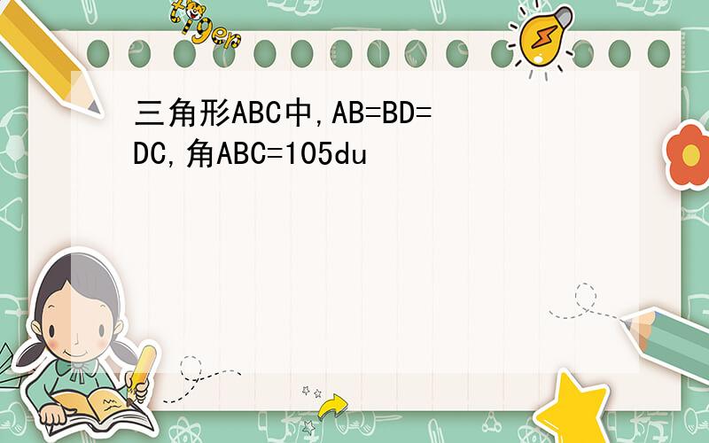 三角形ABC中,AB=BD=DC,角ABC=105du