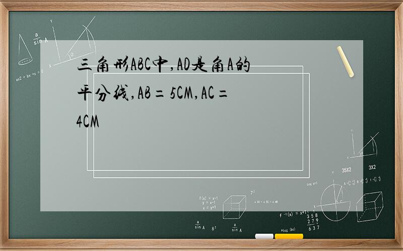 三角形ABC中,AD是角A的平分线,AB=5CM,AC=4CM