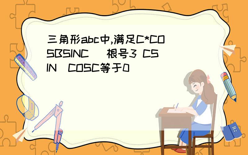 三角形abc中,满足C*COSBSINC (根号3 CSIN)COSC等于0