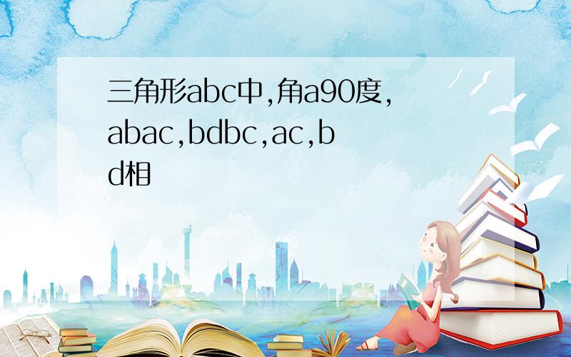 三角形abc中,角a90度,abac,bdbc,ac,bd相