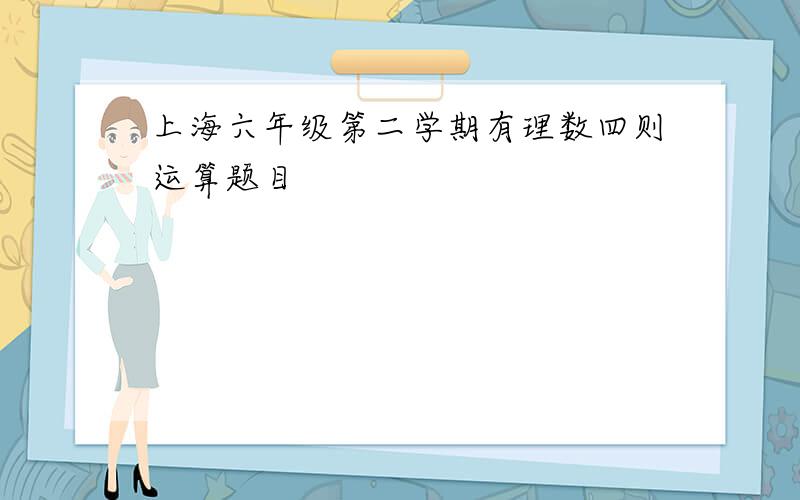 上海六年级第二学期有理数四则运算题目