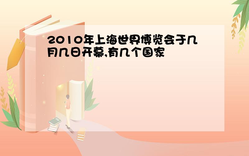 2010年上海世界博览会于几月几日开幕,有几个国家