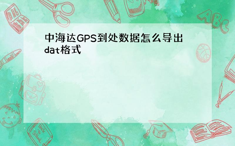 中海达GPS到处数据怎么导出dat格式