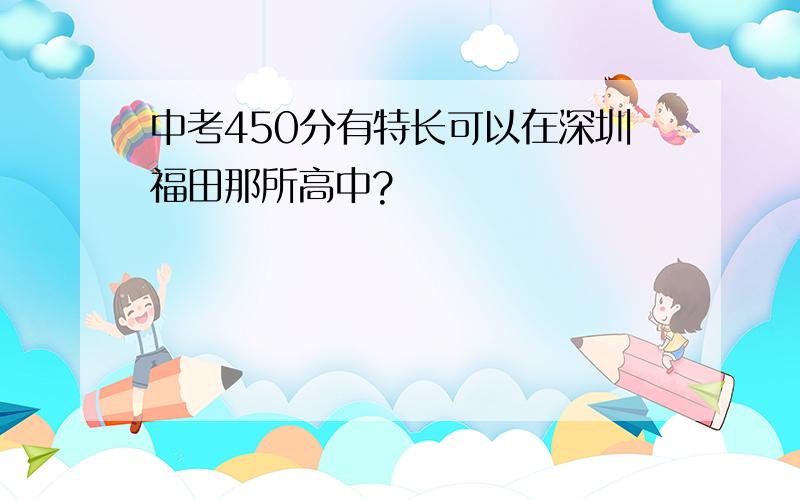 中考450分有特长可以在深圳福田那所高中?