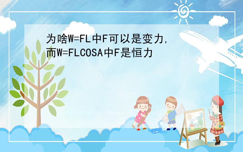 为啥W=FL中F可以是变力,而W=FLCOSA中F是恒力