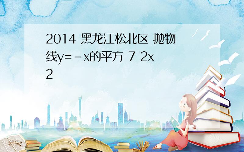 2014 黑龙江松北区 抛物线y=-x的平方 7 2x 2