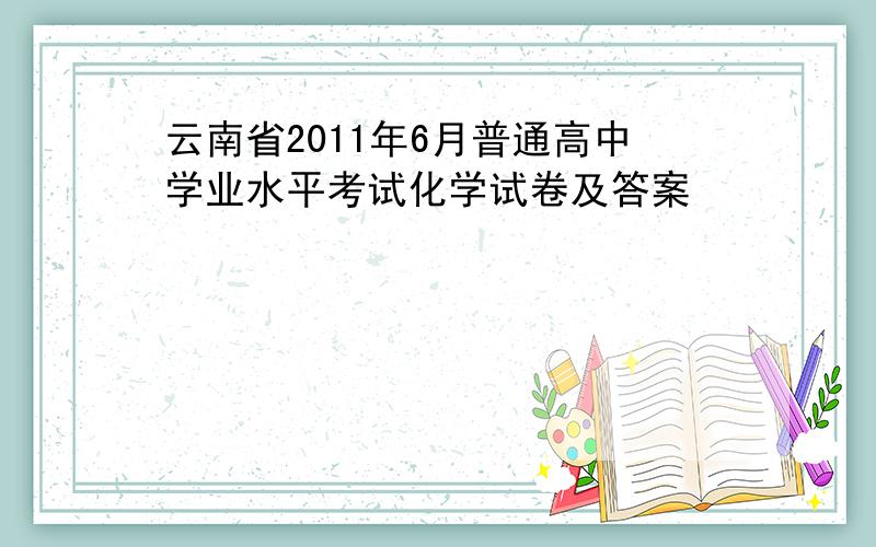 云南省2011年6月普通高中学业水平考试化学试卷及答案