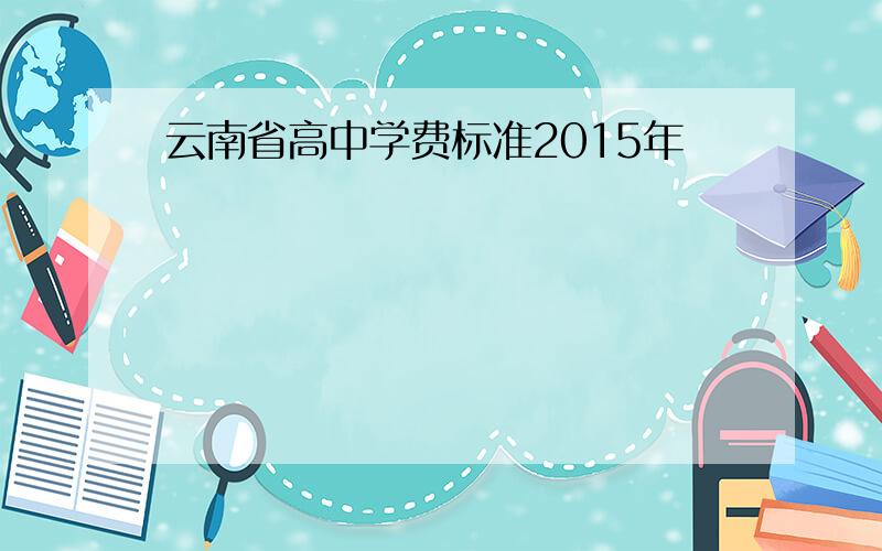 云南省高中学费标准2015年