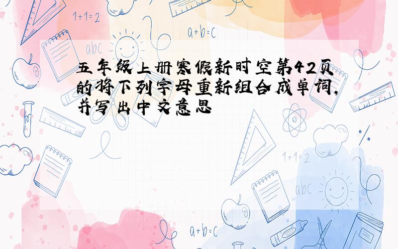 五年级上册寒假新时空第42页的将下列字母重新组合成单词,并写出中文意思