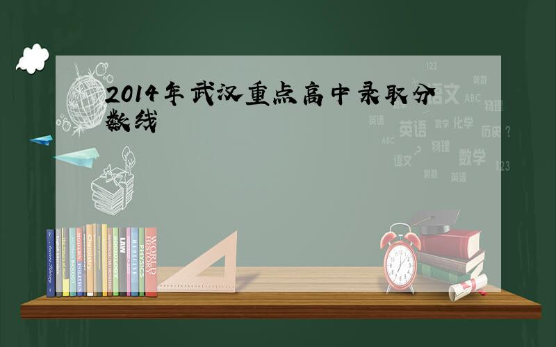 2014年武汉重点高中录取分数线