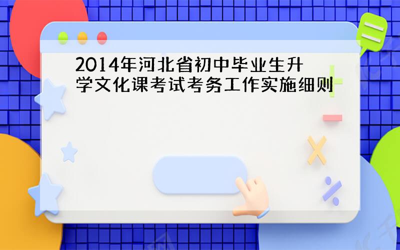 2014年河北省初中毕业生升学文化课考试考务工作实施细则