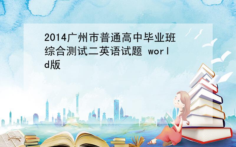 2014广州市普通高中毕业班综合测试二英语试题 world版