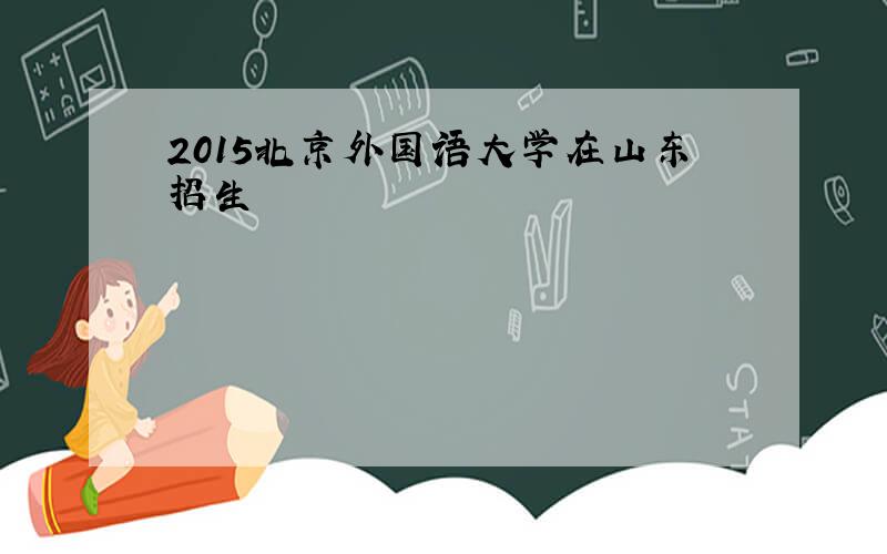 2015北京外国语大学在山东招生