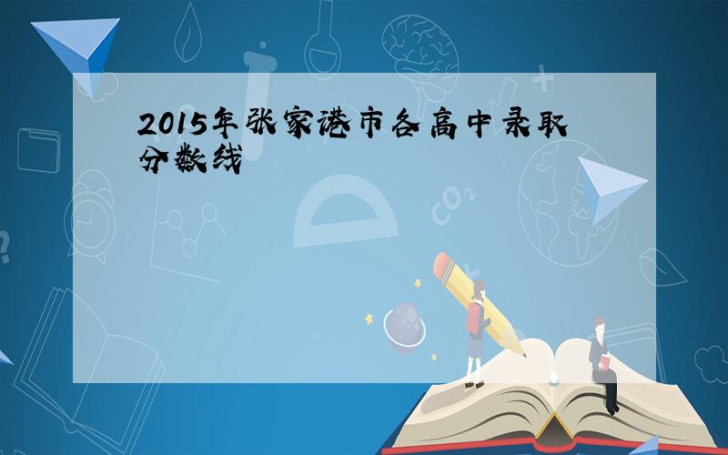 2015年张家港市各高中录取分数线