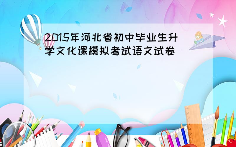 2015年河北省初中毕业生升学文化课模拟考试语文试卷