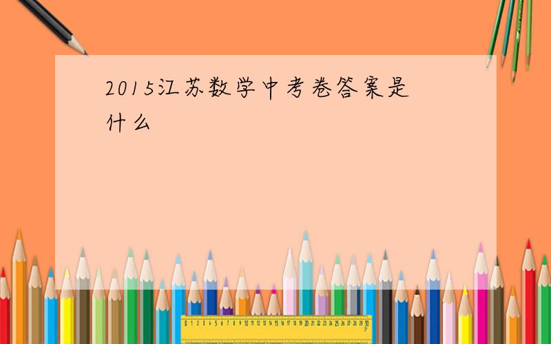 2015江苏数学中考卷答案是什么