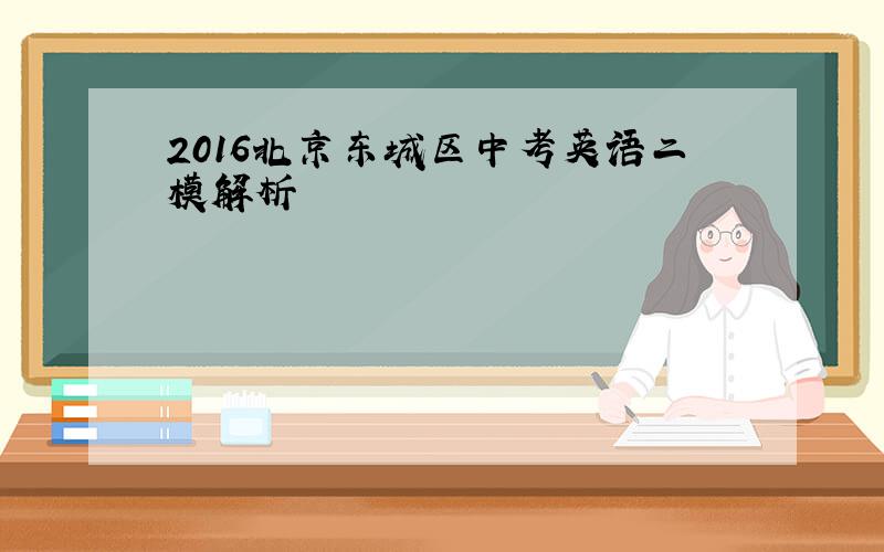 2016北京东城区中考英语二模解析