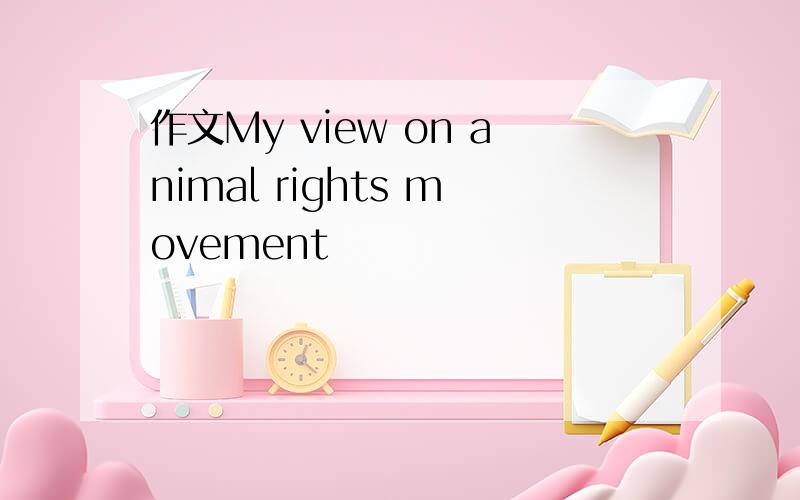 作文My view on animal rights movement