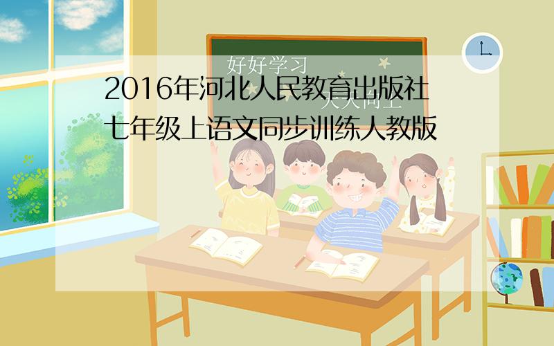 2016年河北人民教育出版社七年级上语文同步训练人教版