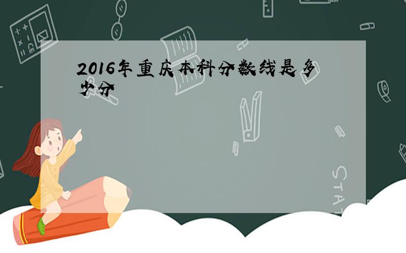 2016年重庆本科分数线是多少分