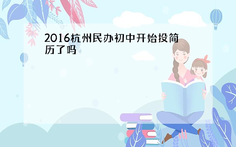 2016杭州民办初中开始投简历了吗