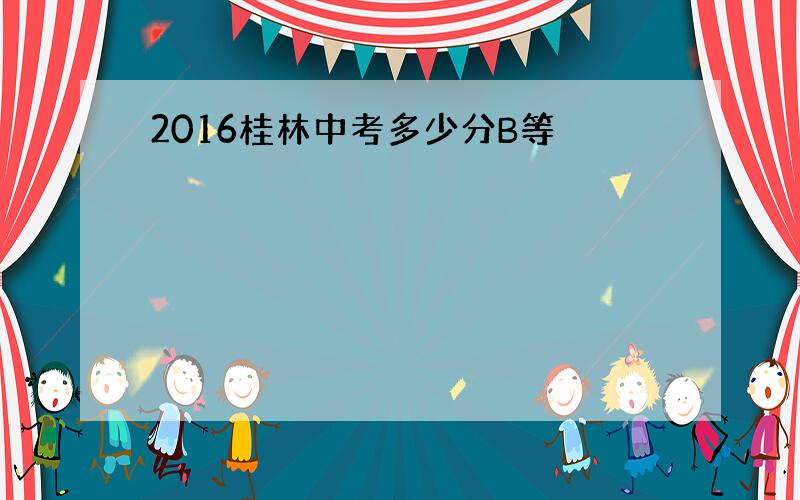 2016桂林中考多少分B等