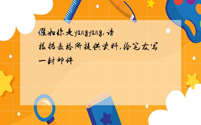 假如你是yangyang,请根据表格所提供资料,给笔友写一封邮件