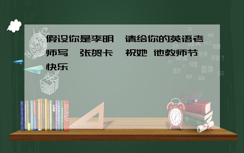 假设你是李明,请给你的英语老师写一张贺卡,祝她 他教师节快乐