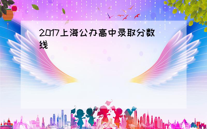 2017上海公办高中录取分数线