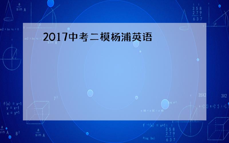 2017中考二模杨浦英语