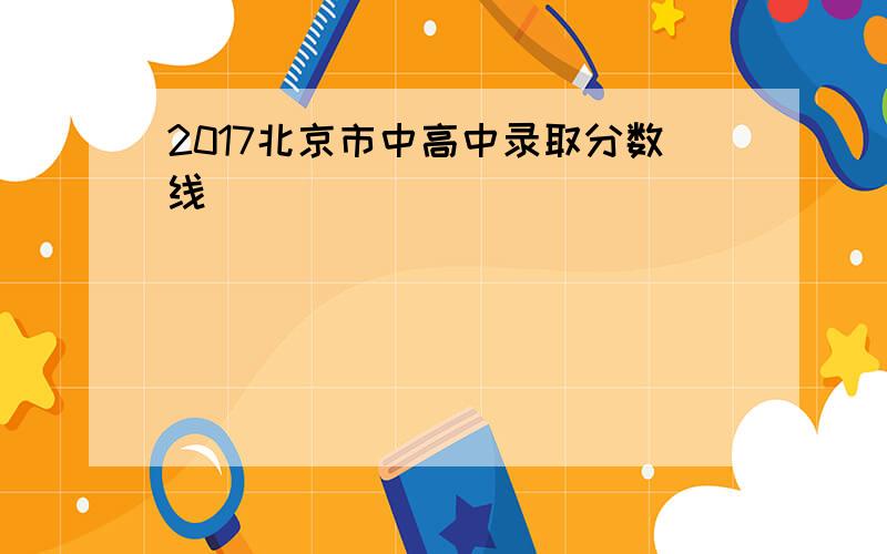2017北京市中高中录取分数线