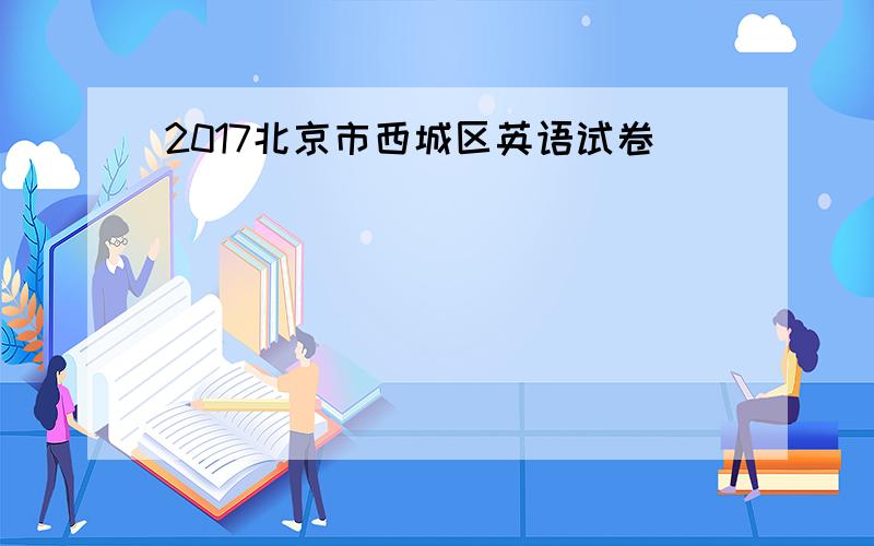 2017北京市西城区英语试卷