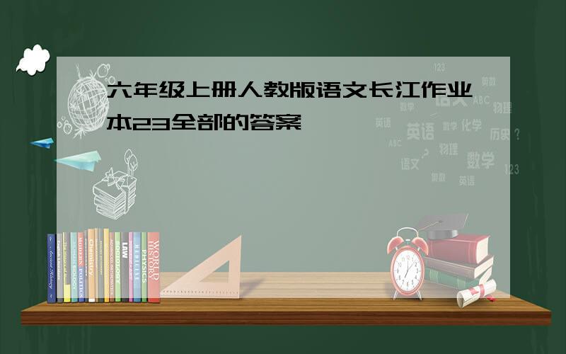 六年级上册人教版语文长江作业本23全部的答案