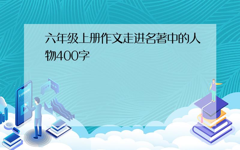 六年级上册作文走进名著中的人物400字