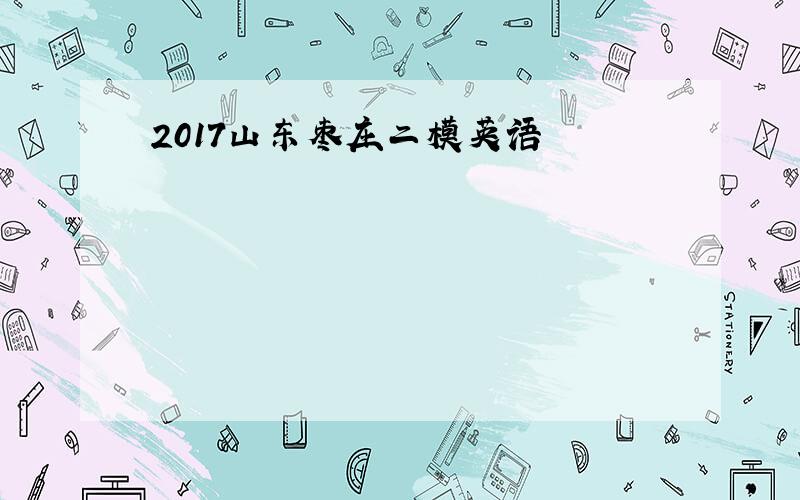 2017山东枣庄二模英语