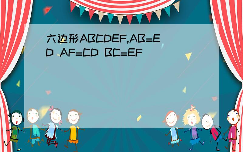 六边形ABCDEF,AB=ED AF=CD BC=EF