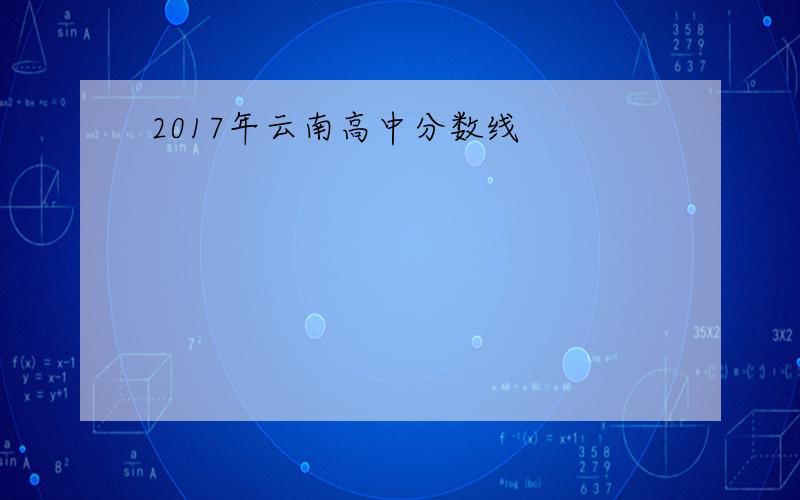 2017年云南高中分数线