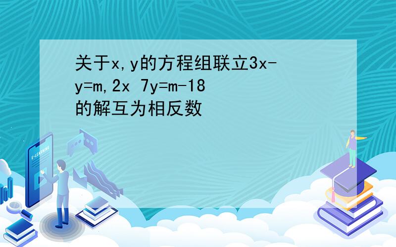 关于x,y的方程组联立3x-y=m,2x 7y=m-18的解互为相反数