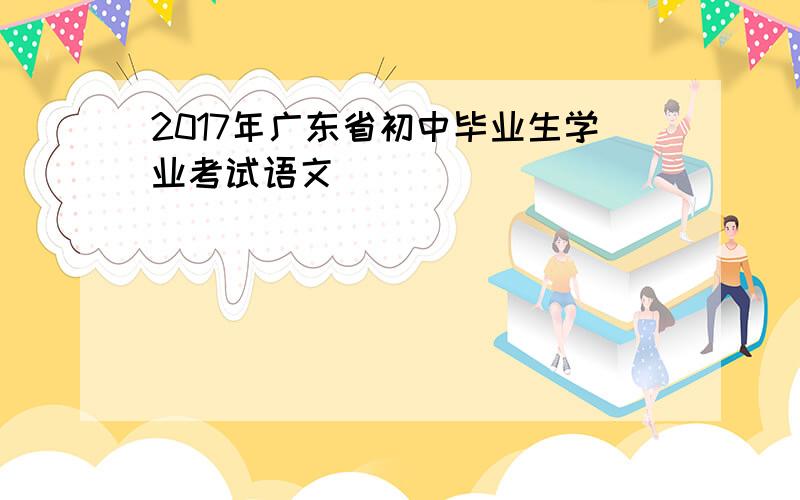 2017年广东省初中毕业生学业考试语文