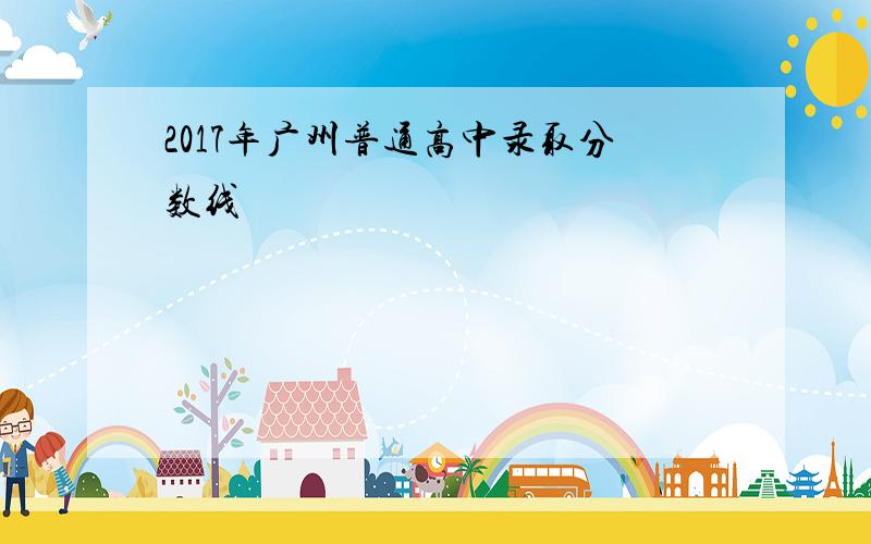 2017年广州普通高中录取分数线