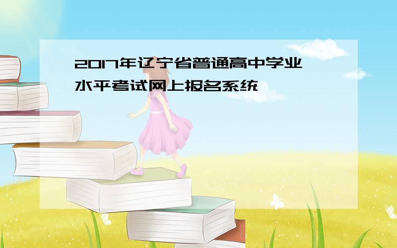 2017年辽宁省普通高中学业水平考试网上报名系统