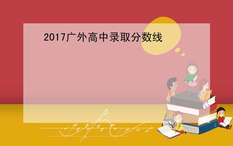 2017广外高中录取分数线