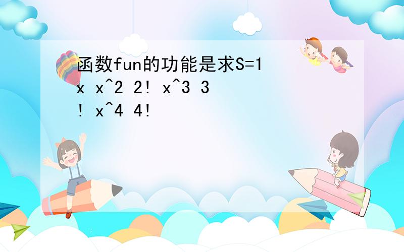 函数fun的功能是求S=1 x x^2 2! x^3 3! x^4 4!