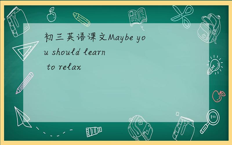 初三英语课文Maybe you should learn to relax