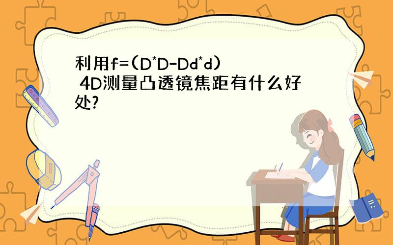 利用f=(D*D-Dd*d) 4D测量凸透镜焦距有什么好处?