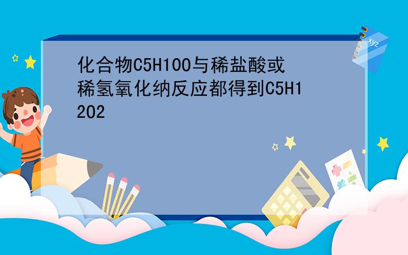 化合物C5H10O与稀盐酸或稀氢氧化纳反应都得到C5H12O2